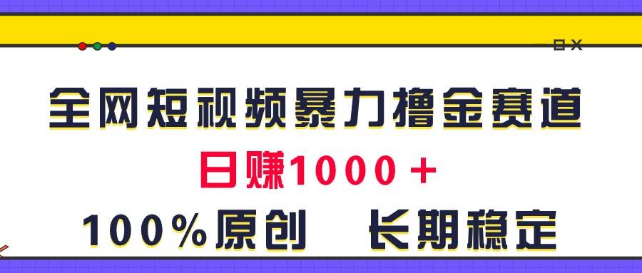 全网短视频暴力撸金赛道，日入1000＋！原创玩法，长期稳定网创吧-网创项目资源站-副业项目-创业项目-搞钱项目八海掘金网创吧