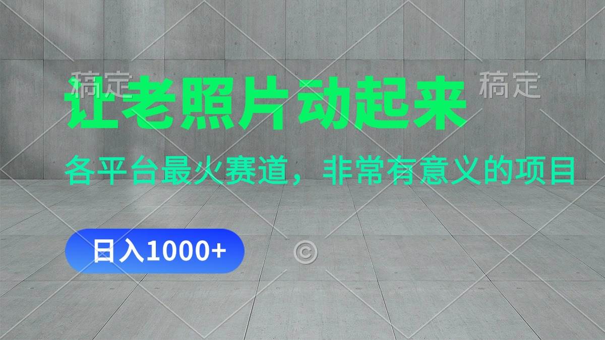 让老照片动起来，一天变现1000+，各平台最火赛道，看完就会网创吧-网创项目资源站-副业项目-创业项目-搞钱项目八海掘金网创吧