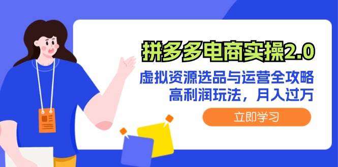 拼多多电商实操2.0：虚拟资源选品与运营全攻略，高利润玩法，月入过万网创吧-网创项目资源站-副业项目-创业项目-搞钱项目八海掘金网创吧