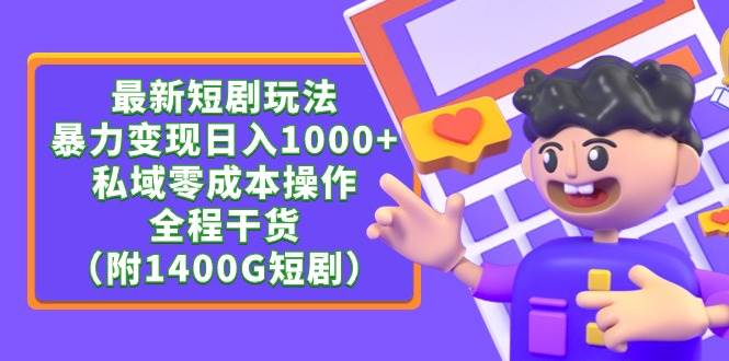 最新短剧玩法，暴力变现日入1000+私域零成本操作，全程干货（附1400G短剧）网创吧-网创项目资源站-副业项目-创业项目-搞钱项目八海掘金网创吧