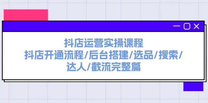 抖店运营实操课程：抖店开通流程/后台搭建/选品/搜索/达人/截流完整篇网创吧-网创项目资源站-副业项目-创业项目-搞钱项目八海掘金网创吧