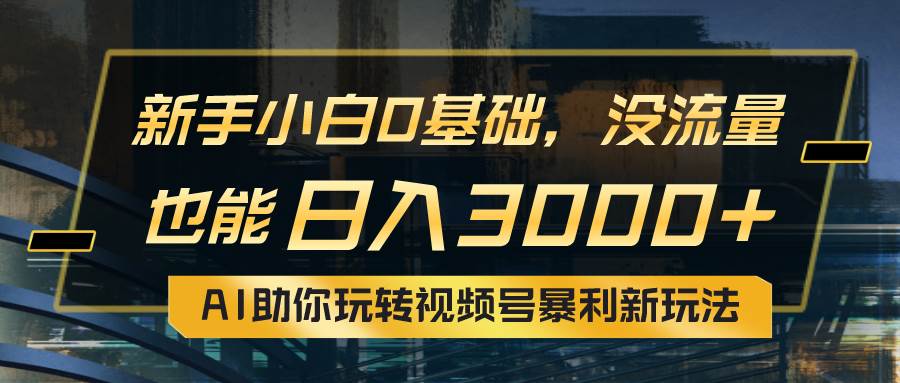 小白0基础，没流量也能日入3000+：AI助你玩转视频号暴利新玩法网创吧-网创项目资源站-副业项目-创业项目-搞钱项目八海掘金网创吧