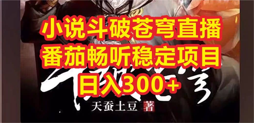 小说斗破苍穹直播，番茄畅听日入300+稳定项目网创吧-网创项目资源站-副业项目-创业项目-搞钱项目八海掘金网创吧