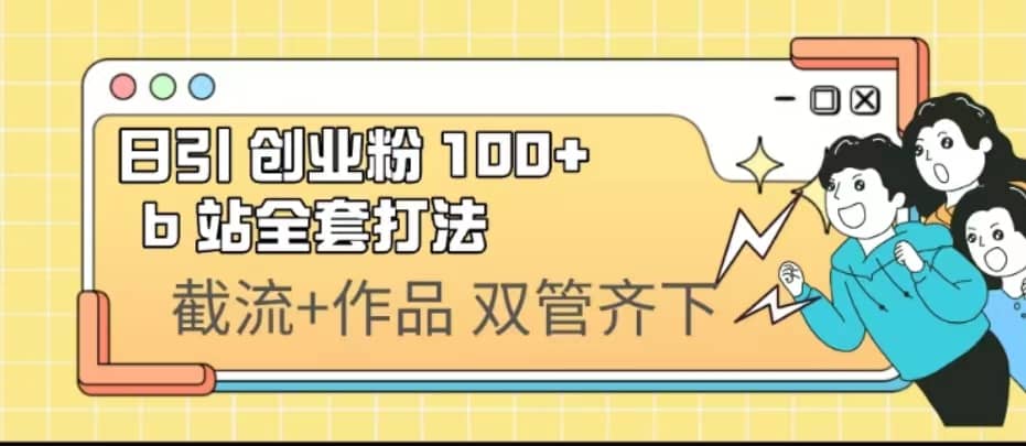 日引创业粉 100+ b 站全套打法【实操视频】网创吧-网创项目资源站-副业项目-创业项目-搞钱项目八海掘金网创吧