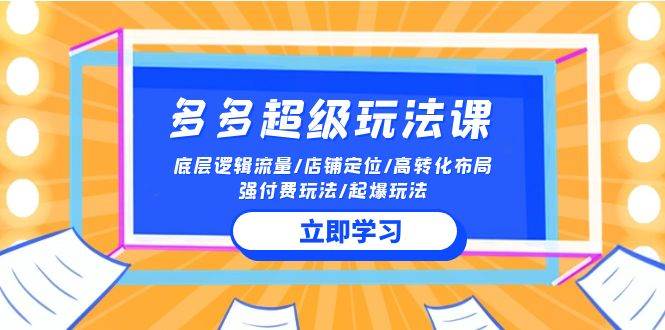 2024多多 超级玩法课 流量底层逻辑/店铺定位/高转化布局/强付费/起爆玩法网创吧-网创项目资源站-副业项目-创业项目-搞钱项目八海掘金网创吧