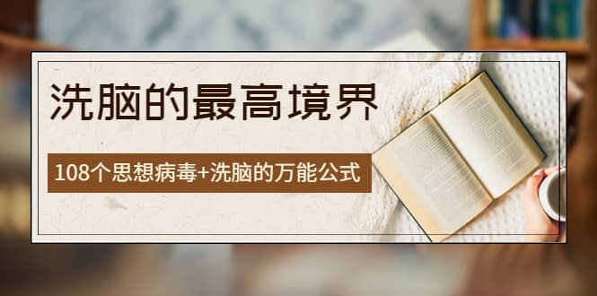《洗脑的最高境界》人手一本的商业圣经，108个思想病毒+洗脑的万能公式网创吧-网创项目资源站-副业项目-创业项目-搞钱项目八海掘金网创吧