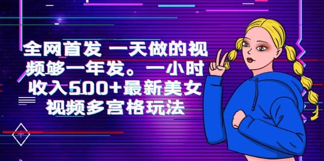 全网首发 一天做的视频够一年发。一小时收入500+最新美女视频多宫格玩法网创吧-网创项目资源站-副业项目-创业项目-搞钱项目八海掘金网创吧