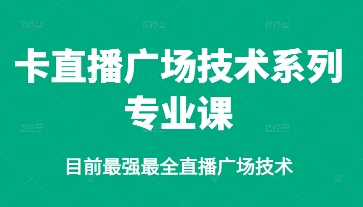 卡直播广场技术系列专业课，目前最强最全直播广场技术网创吧-网创项目资源站-副业项目-创业项目-搞钱项目八海掘金网创吧