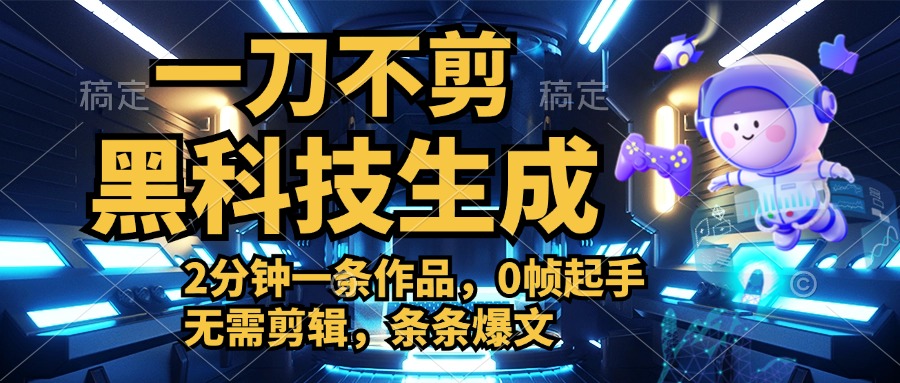 利用黑科技，无需剪辑，2分钟搞定一条作品，今天发，明天见收益网创吧-网创项目资源站-副业项目-创业项目-搞钱项目八海掘金网创吧
