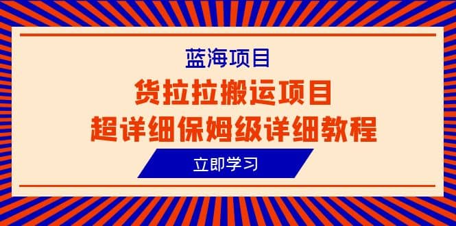 蓝海项目，货拉拉搬运项目超详细保姆级详细教程（6节课）网创吧-网创项目资源站-副业项目-创业项目-搞钱项目八海掘金网创吧