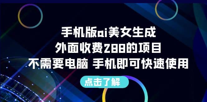 手机版ai美女生成-外面收费288的项目，不需要电脑，手机即可快速使用网创吧-网创项目资源站-副业项目-创业项目-搞钱项目八海掘金网创吧