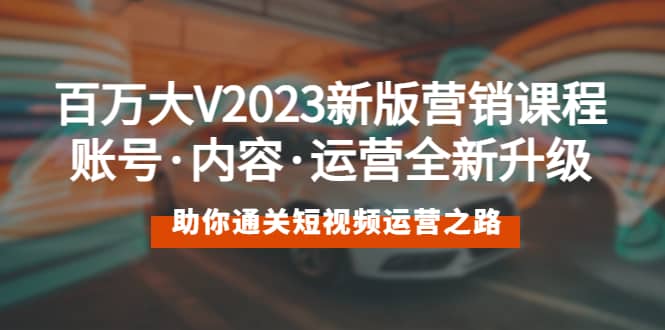 百万大V2023新版营销课 账号·内容·运营全新升级 通关短视频运营之路网创吧-网创项目资源站-副业项目-创业项目-搞钱项目八海掘金网创吧