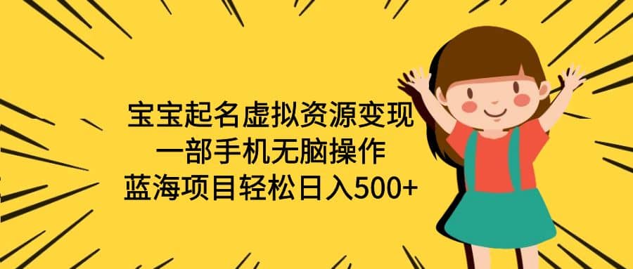 宝宝起名虚拟资源变现，一部手机无脑操作，蓝海项目轻松日入500+（附软件）网创吧-网创项目资源站-副业项目-创业项目-搞钱项目八海掘金网创吧
