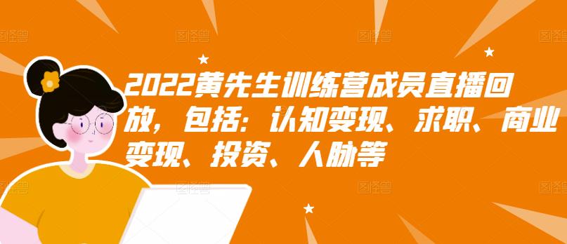 2022黄先生训练营成员直播回放，包括：认知变现、求职、商业变现、投资、人脉等网创吧-网创项目资源站-副业项目-创业项目-搞钱项目八海掘金网创吧