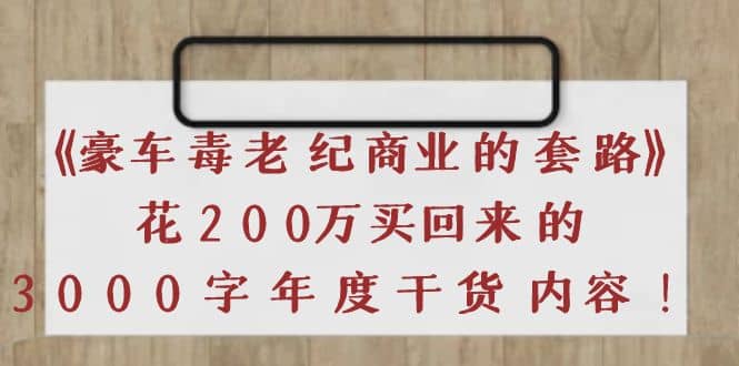 《豪车毒老纪 商业的套路》花200万买回来的，3000字年度干货内容网创吧-网创项目资源站-副业项目-创业项目-搞钱项目八海掘金网创吧