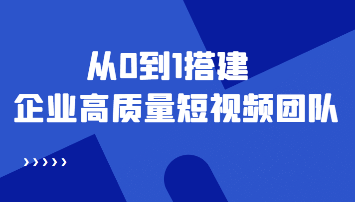 老板必学12节课，教你从0到1搭建企业高质量短视频团队，解决你的搭建难题网创吧-网创项目资源站-副业项目-创业项目-搞钱项目八海掘金网创吧