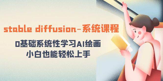 stable diffusion-系统课程：0基础系统性学习AI绘画，小白也能轻松上手网创吧-网创项目资源站-副业项目-创业项目-搞钱项目八海掘金网创吧