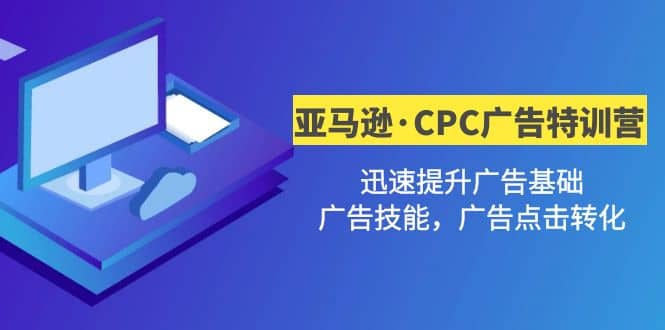 亚马逊·CPC广告·2期特训营，迅速提升广告基础，广告技能，广告点击转化网创吧-网创项目资源站-副业项目-创业项目-搞钱项目八海掘金网创吧