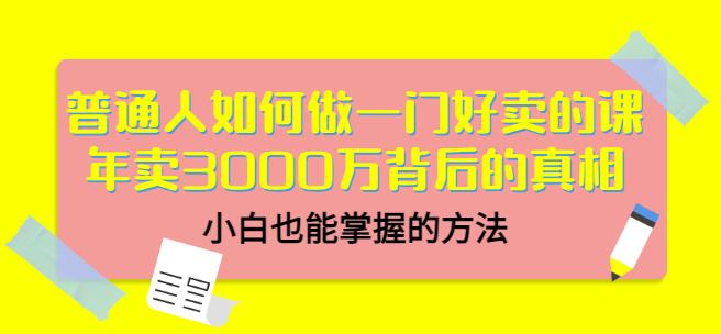 普通人如何做一门好卖的课：年卖3000万背后的真相，小白也能掌握的方法！网创吧-网创项目资源站-副业项目-创业项目-搞钱项目八海掘金网创吧