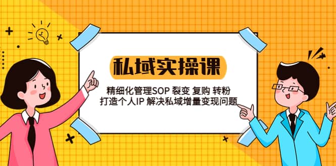 私域实战课程：精细化管理SOP 裂变 复购 转粉 打造个人IP 私域增量变现问题网创吧-网创项目资源站-副业项目-创业项目-搞钱项目八海掘金网创吧