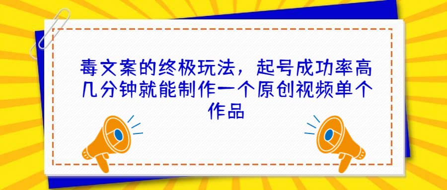 毒文案的终极玩法，起号成功率高几分钟就能制作一个原创视频单个作品网创吧-网创项目资源站-副业项目-创业项目-搞钱项目八海掘金网创吧