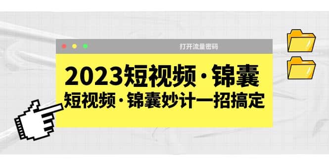 2023短视频·锦囊，短视频·锦囊妙计一招搞定，打开流量密码网创吧-网创项目资源站-副业项目-创业项目-搞钱项目八海掘金网创吧