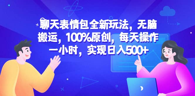 聊天表情包全新玩法，无脑搬运，100%原创，每天操作一小时，实现日入500+网创吧-网创项目资源站-副业项目-创业项目-搞钱项目八海掘金网创吧
