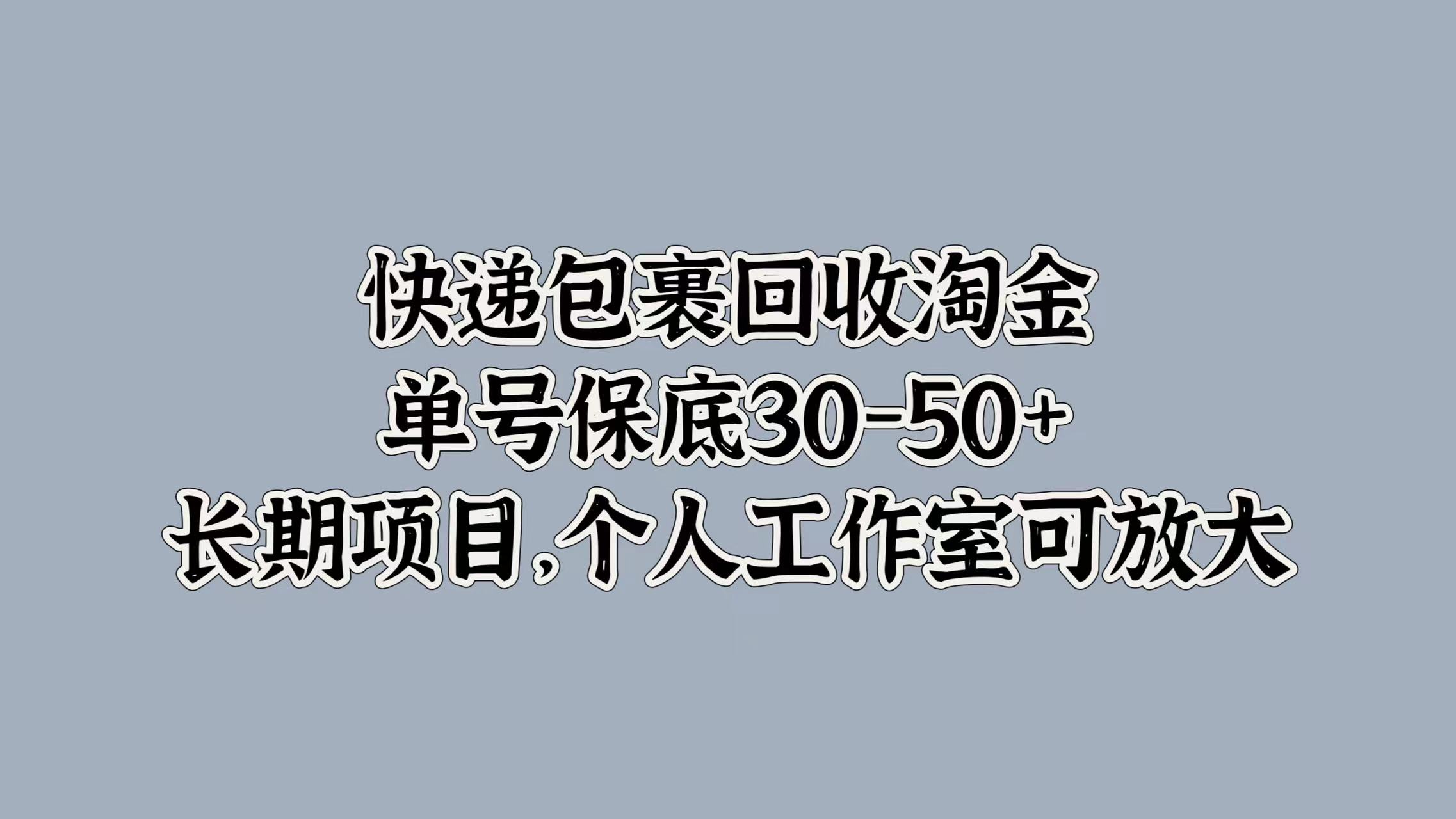 快递包裹回收淘金，单号保底30-50+，长期项目！个人工作室可放大网创吧-网创项目资源站-副业项目-创业项目-搞钱项目八海掘金网创吧