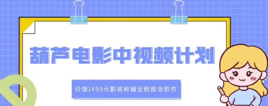 葫芦电影中视频解说教学：价值1499元影视剪辑全教程含软件网创吧-网创项目资源站-副业项目-创业项目-搞钱项目八海掘金网创吧