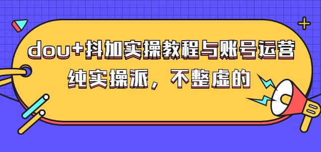 (大兵哥数据流运营)dou+抖加实操教程与账号运营：纯实操派，不整虚的网创吧-网创项目资源站-副业项目-创业项目-搞钱项目八海掘金网创吧