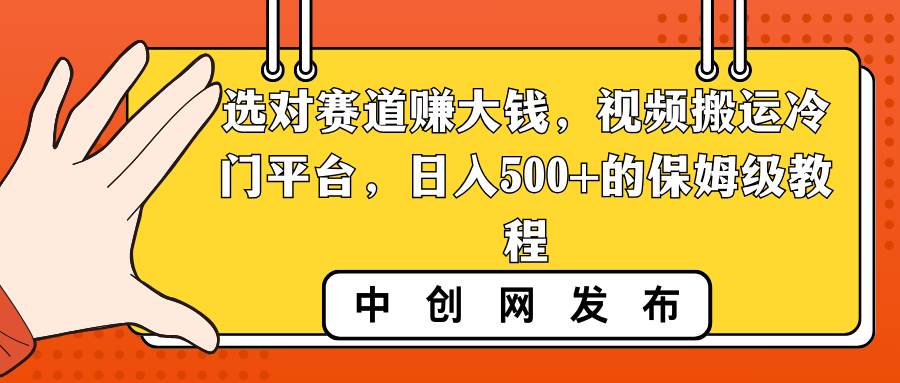 选对赛道赚大钱，视频搬运冷门平台，日入500+的保姆级教程网创吧-网创项目资源站-副业项目-创业项目-搞钱项目八海掘金网创吧