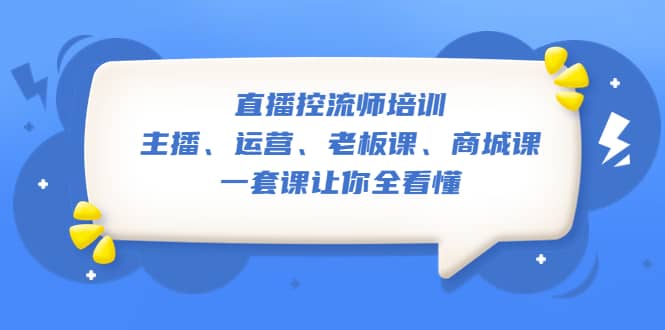 直播·控流师培训：主播、运营、老板课、商城课，一套课让你全看懂网创吧-网创项目资源站-副业项目-创业项目-搞钱项目八海掘金网创吧
