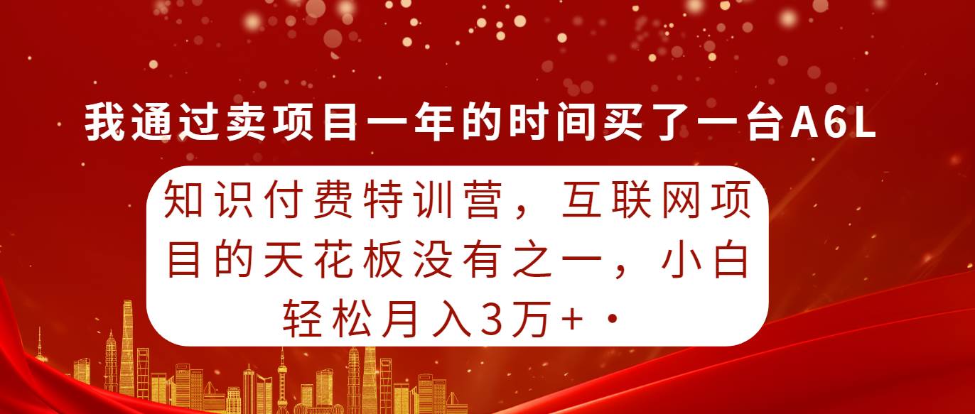 知识付费特训营，互联网项目的天花板，没有之一，小白轻轻松松月入三万+网创吧-网创项目资源站-副业项目-创业项目-搞钱项目八海掘金网创吧