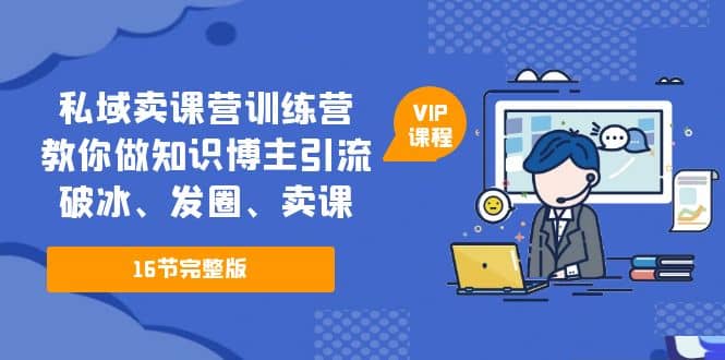 私域卖课营训练营：教你做知识博主引流、破冰、发圈、卖课（16节课完整版）网创吧-网创项目资源站-副业项目-创业项目-搞钱项目八海掘金网创吧