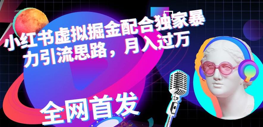 小红书虚拟掘金配合独家首发暴力引流思路，月入过万【揭秘】网创吧-网创项目资源站-副业项目-创业项目-搞钱项目八海掘金网创吧
