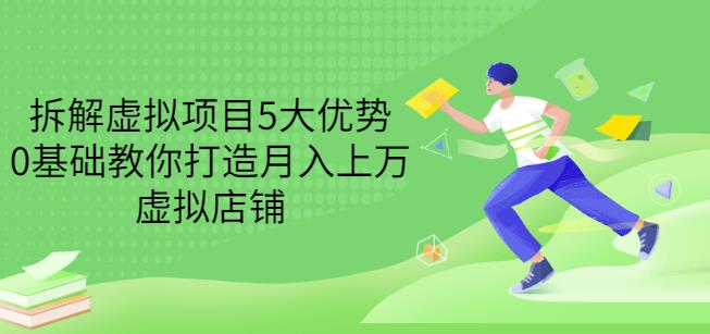 拆解虚拟项目5大优势，0基础教你打造月入上万虚拟店铺（无水印）网创吧-网创项目资源站-副业项目-创业项目-搞钱项目八海掘金网创吧