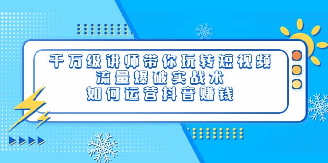 千万级讲师带你玩转短视频，流量爆破实战术，如何运营抖音赚钱网创吧-网创项目资源站-副业项目-创业项目-搞钱项目八海掘金网创吧
