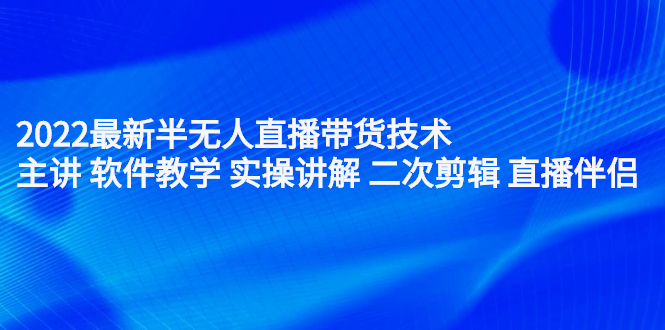 2022最新半无人直播带货技术：主讲 软件教学 实操讲解 二次剪辑 直播伴侣网创吧-网创项目资源站-副业项目-创业项目-搞钱项目八海掘金网创吧