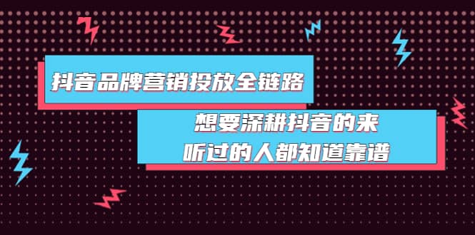 抖音品牌营销投放全链路：想要深耕抖音的来，听过的人都知道靠谱网创吧-网创项目资源站-副业项目-创业项目-搞钱项目八海掘金网创吧