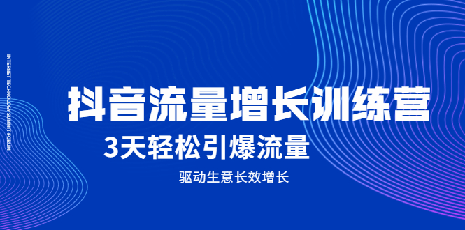 抖音流量增长训练营，3天轻松引爆流量，驱动生意长效增长网创吧-网创项目资源站-副业项目-创业项目-搞钱项目八海掘金网创吧
