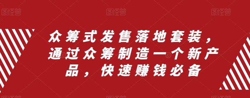 众筹 式发售落地套装，通过众筹制造一个新产品，快速赚钱必备网创吧-网创项目资源站-副业项目-创业项目-搞钱项目八海掘金网创吧
