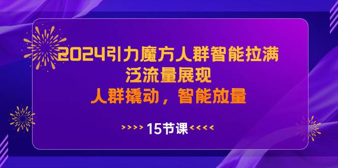 2024引力魔方人群智能拉满，泛流量展现，人群撬动，智能放量网创吧-网创项目资源站-副业项目-创业项目-搞钱项目八海掘金网创吧