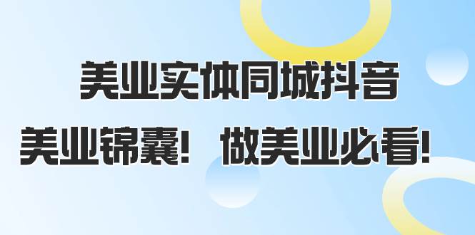 美业实体同城抖音，美业锦囊！做美业必看（58节课）网创吧-网创项目资源站-副业项目-创业项目-搞钱项目八海掘金网创吧