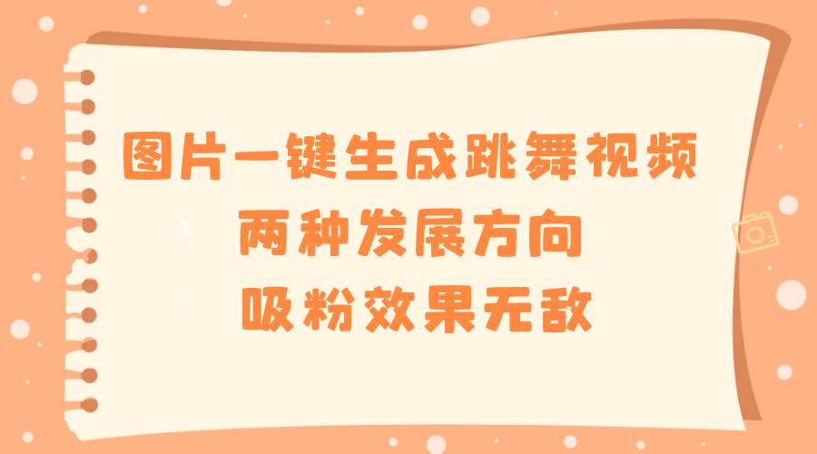 图片一键生成跳舞视频，两种发展方向，吸粉效果无敌网创吧-网创项目资源站-副业项目-创业项目-搞钱项目八海掘金网创吧
