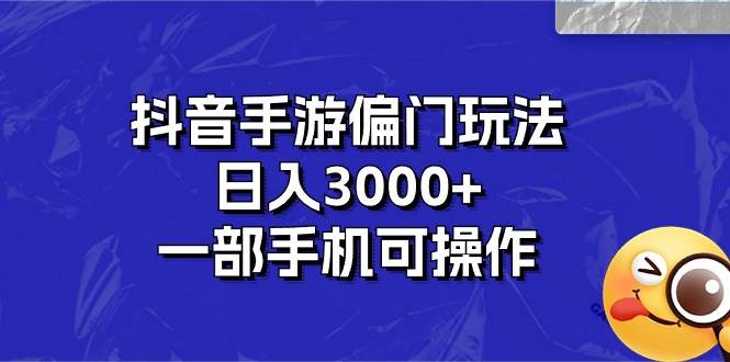 抖音手游偏门玩法，日入3000+，一部手机可操作网创吧-网创项目资源站-副业项目-创业项目-搞钱项目八海掘金网创吧