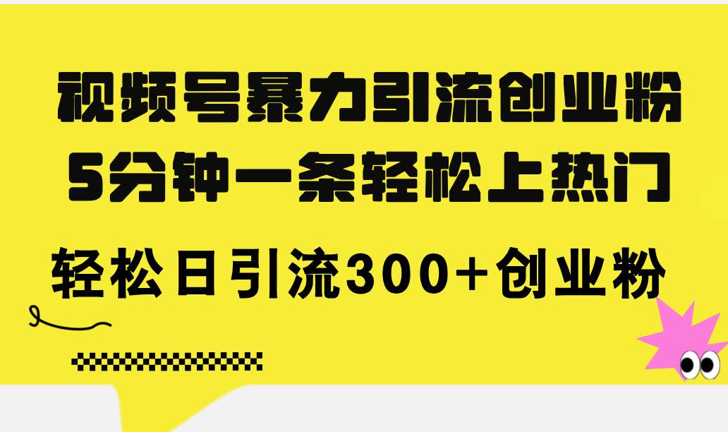 视频号暴力引流创业粉，5分钟一条轻松上热门，轻松日引流300+创业粉网创吧-网创项目资源站-副业项目-创业项目-搞钱项目八海掘金网创吧
