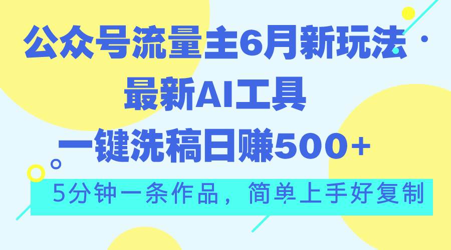 公众号流量主6月新玩法，最新AI工具一键洗稿单号日赚500+，5分钟一条作…网创吧-网创项目资源站-副业项目-创业项目-搞钱项目八海掘金网创吧