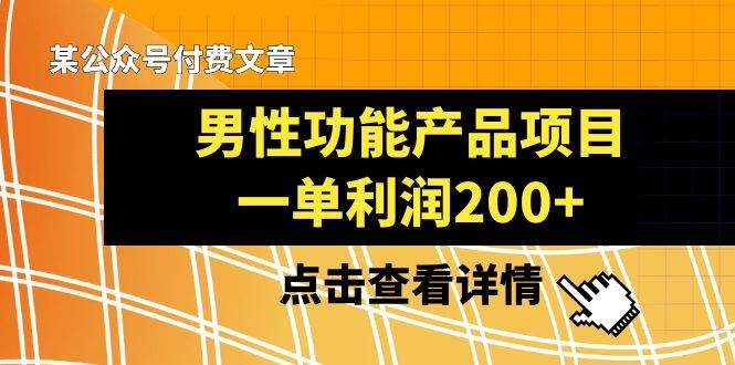 某公众号付费文章《男性功能产品项目，一单利润200+》来品鉴下吧网创吧-网创项目资源站-副业项目-创业项目-搞钱项目八海掘金网创吧