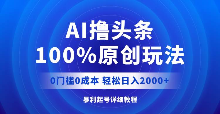 AI撸头条，100%原创玩法，0成本0门槛，轻松日入2000+网创吧-网创项目资源站-副业项目-创业项目-搞钱项目八海掘金网创吧