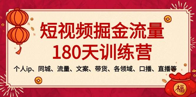 短视频-掘金流量180天训练营，个人ip、同城、流量、文案、带货、各领域、口播、直播等网创吧-网创项目资源站-副业项目-创业项目-搞钱项目八海掘金网创吧